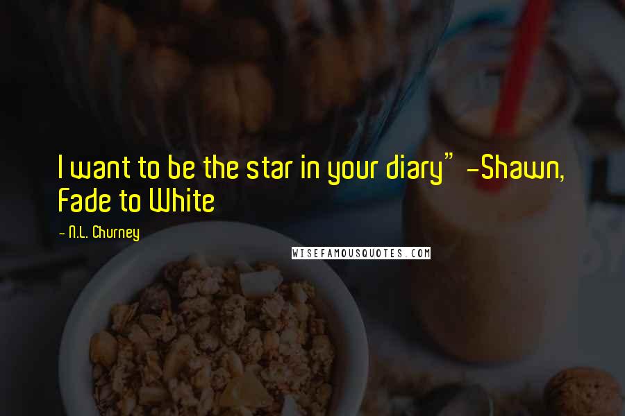 N.L. Churney Quotes: I want to be the star in your diary" -Shawn, Fade to White