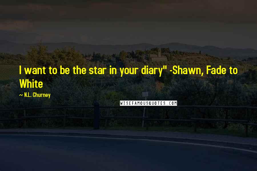 N.L. Churney Quotes: I want to be the star in your diary" -Shawn, Fade to White