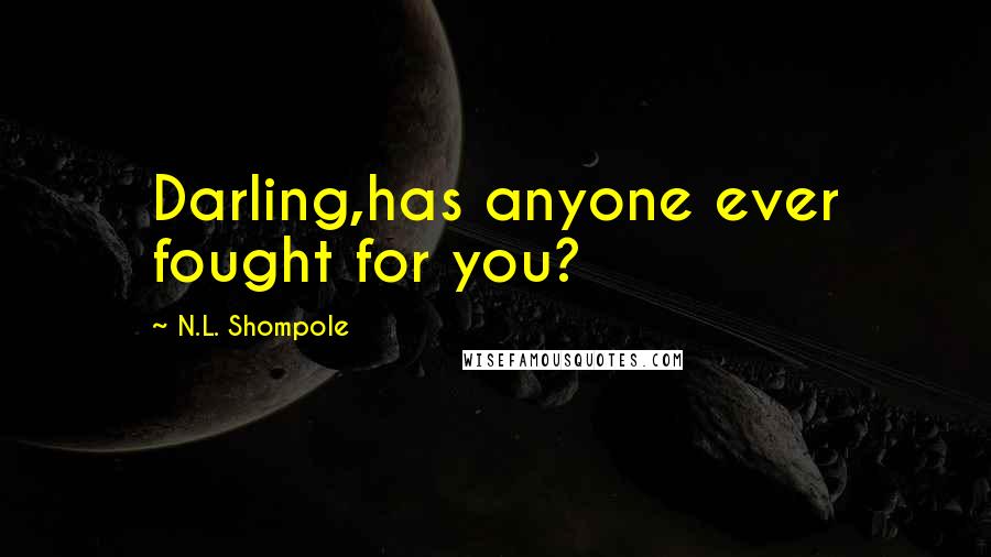 N.L. Shompole Quotes: Darling,has anyone ever fought for you?