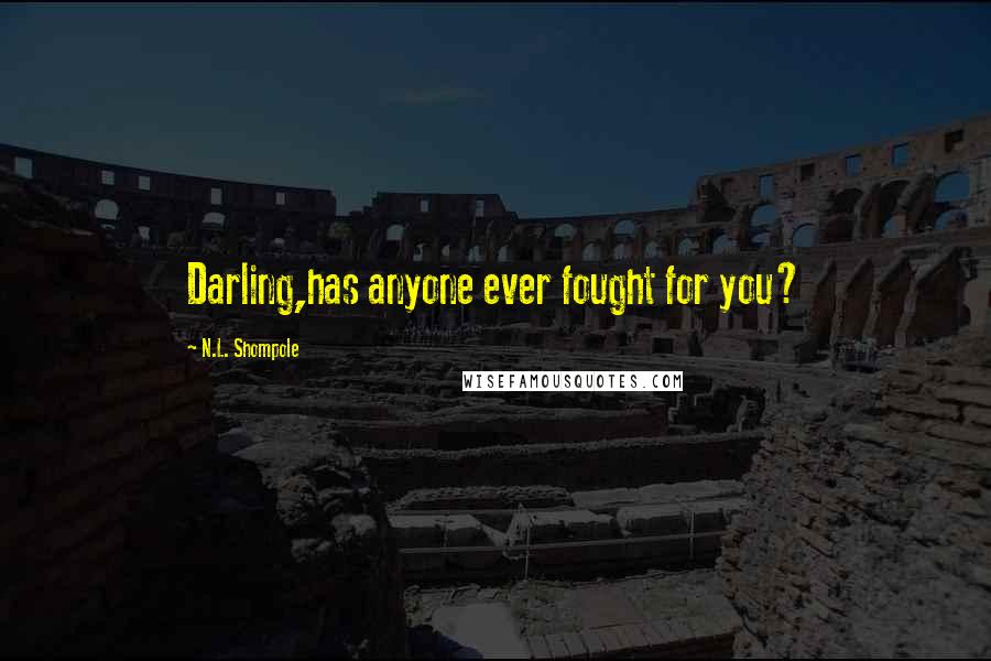 N.L. Shompole Quotes: Darling,has anyone ever fought for you?