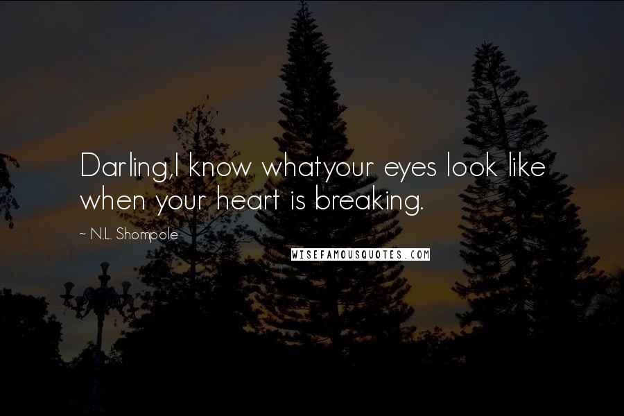 N.L. Shompole Quotes: Darling,I know whatyour eyes look like when your heart is breaking.