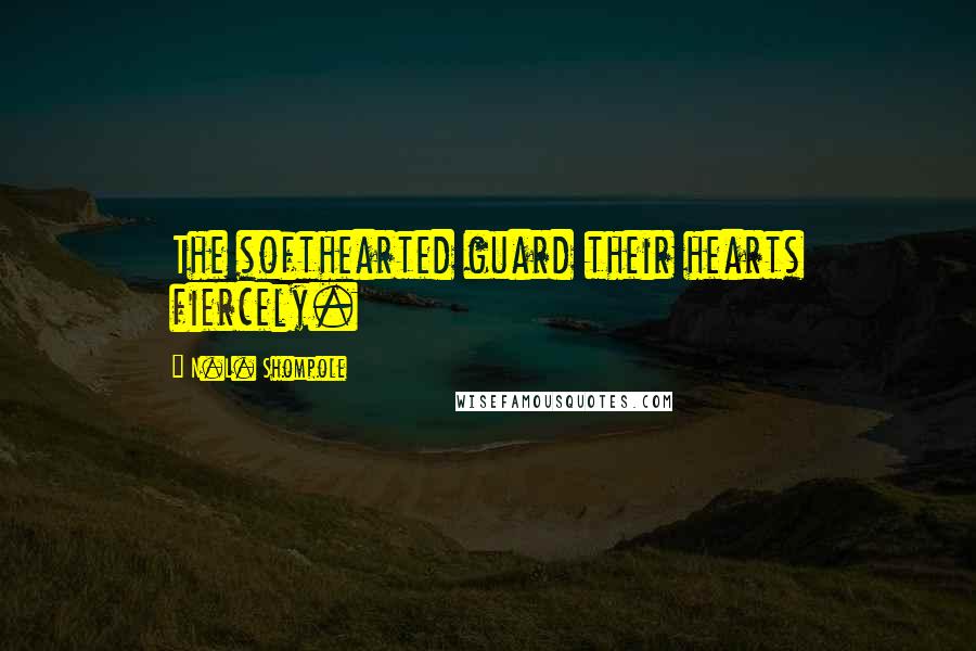 N.L. Shompole Quotes: The softhearted guard their hearts fiercely.
