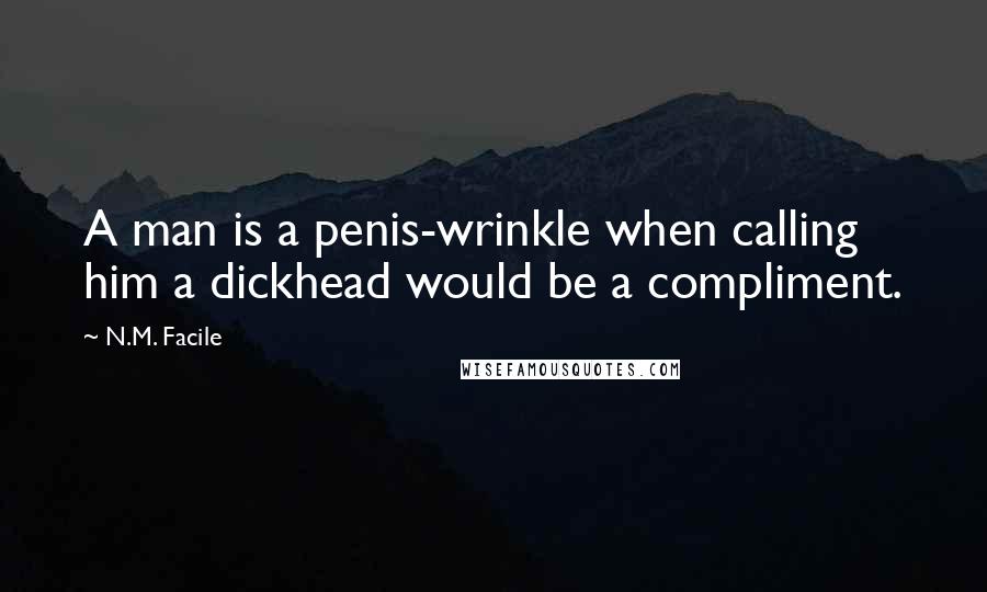 N.M. Facile Quotes: A man is a penis-wrinkle when calling him a dickhead would be a compliment.