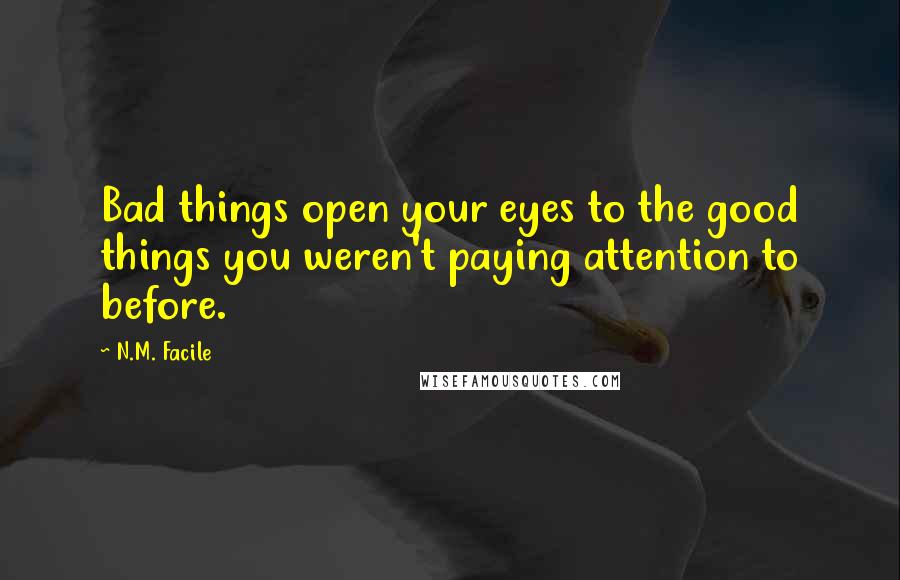 N.M. Facile Quotes: Bad things open your eyes to the good things you weren't paying attention to before.