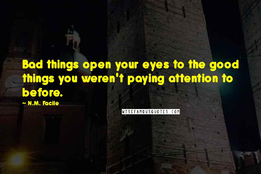 N.M. Facile Quotes: Bad things open your eyes to the good things you weren't paying attention to before.