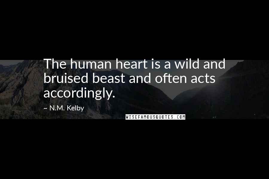 N.M. Kelby Quotes: The human heart is a wild and bruised beast and often acts accordingly.