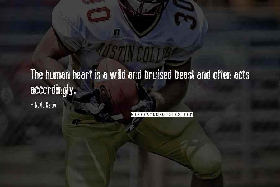 N.M. Kelby Quotes: The human heart is a wild and bruised beast and often acts accordingly.