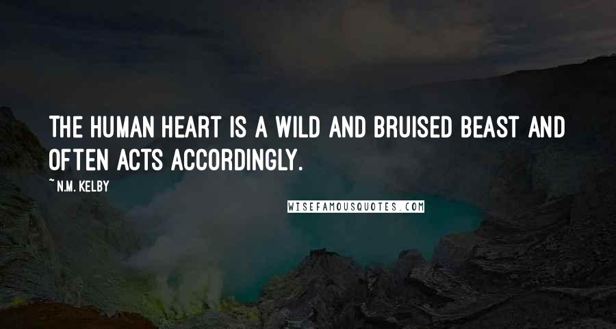 N.M. Kelby Quotes: The human heart is a wild and bruised beast and often acts accordingly.