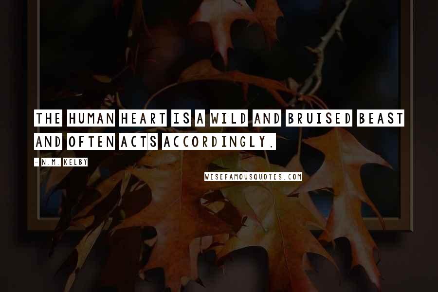 N.M. Kelby Quotes: The human heart is a wild and bruised beast and often acts accordingly.