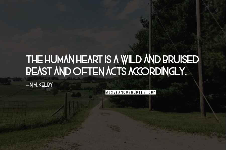 N.M. Kelby Quotes: The human heart is a wild and bruised beast and often acts accordingly.