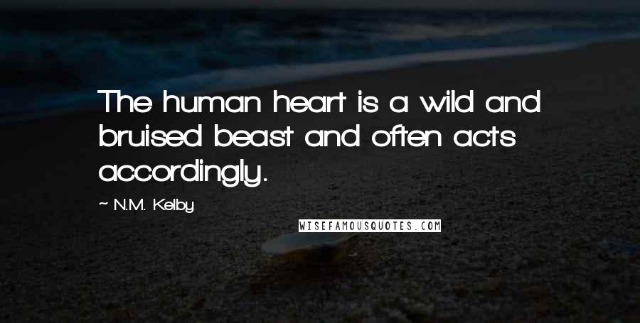 N.M. Kelby Quotes: The human heart is a wild and bruised beast and often acts accordingly.