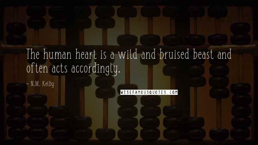 N.M. Kelby Quotes: The human heart is a wild and bruised beast and often acts accordingly.