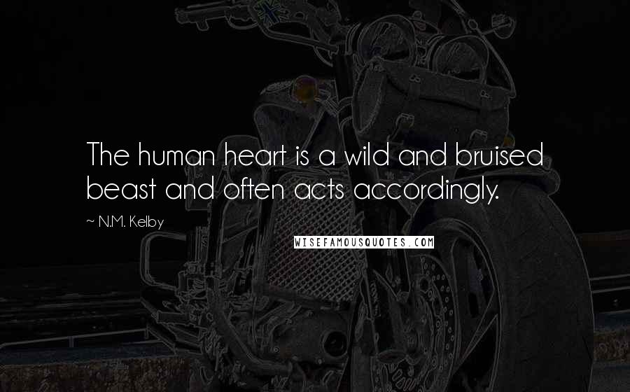 N.M. Kelby Quotes: The human heart is a wild and bruised beast and often acts accordingly.