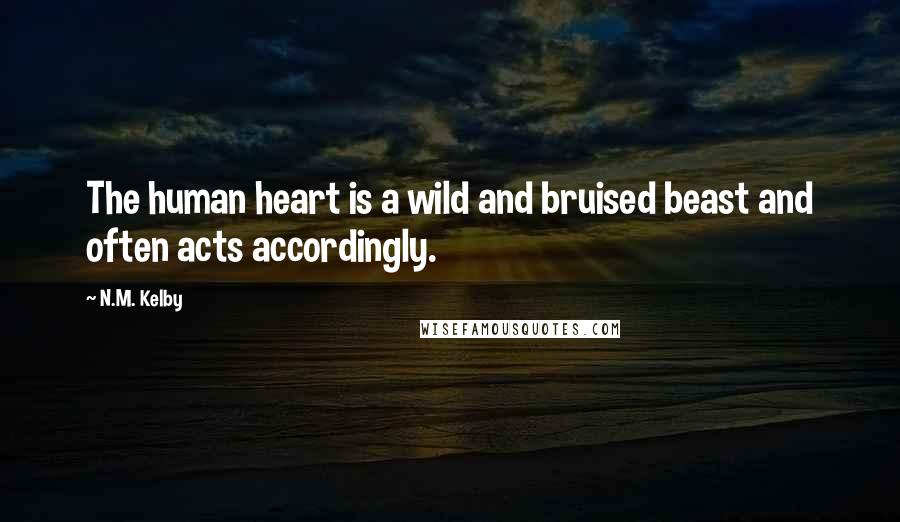 N.M. Kelby Quotes: The human heart is a wild and bruised beast and often acts accordingly.