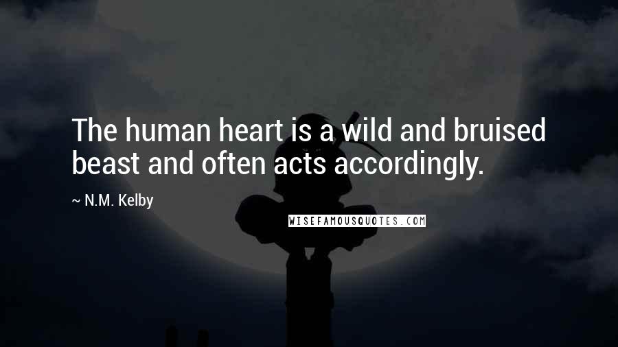 N.M. Kelby Quotes: The human heart is a wild and bruised beast and often acts accordingly.