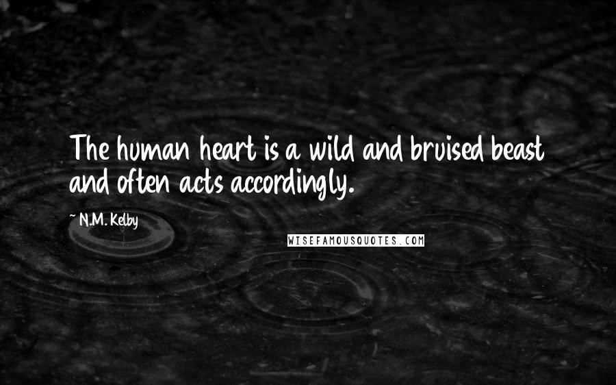 N.M. Kelby Quotes: The human heart is a wild and bruised beast and often acts accordingly.