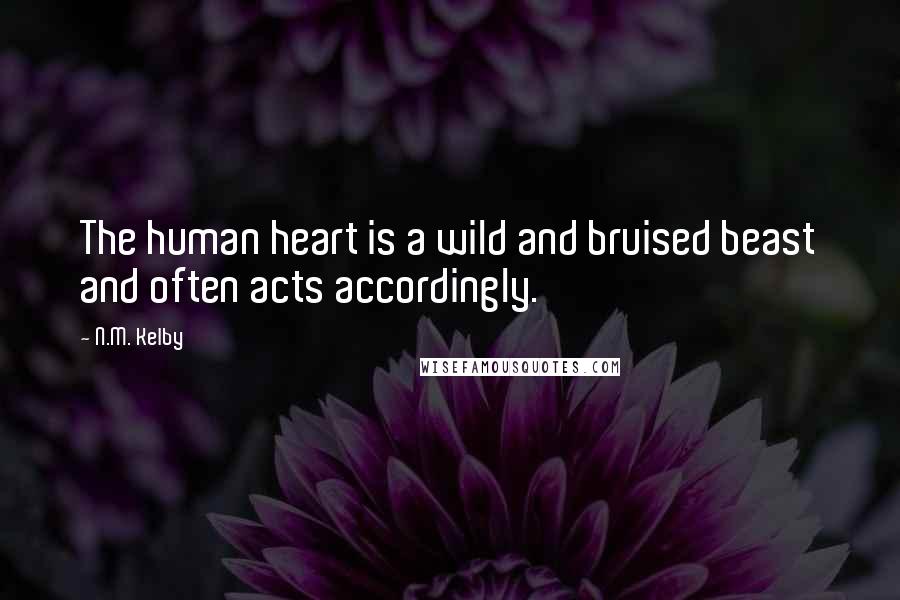 N.M. Kelby Quotes: The human heart is a wild and bruised beast and often acts accordingly.