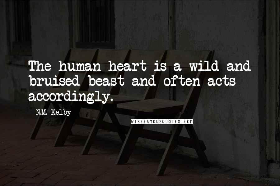 N.M. Kelby Quotes: The human heart is a wild and bruised beast and often acts accordingly.