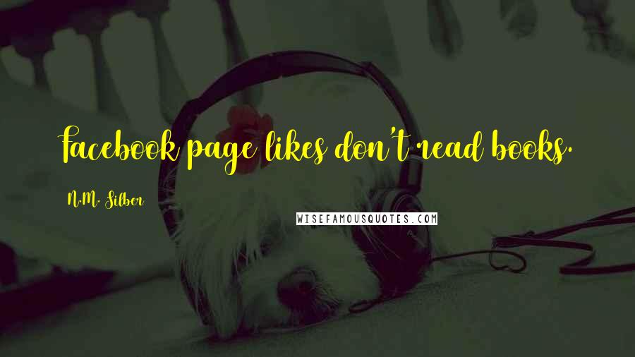 N.M. Silber Quotes: Facebook page likes don't read books.