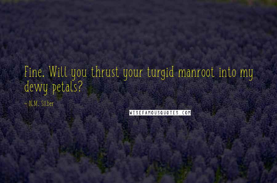 N.M. Silber Quotes: Fine. Will you thrust your turgid manroot into my dewy petals?