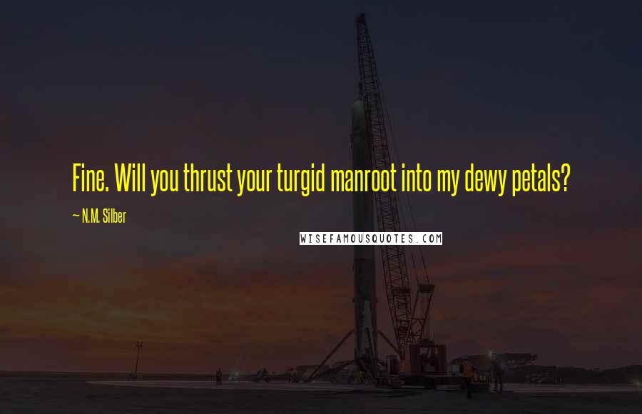 N.M. Silber Quotes: Fine. Will you thrust your turgid manroot into my dewy petals?