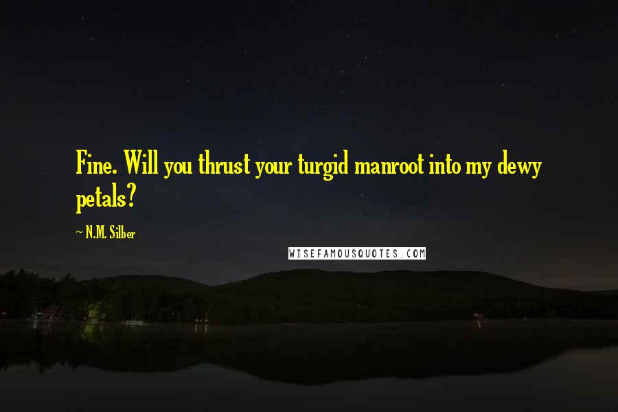 N.M. Silber Quotes: Fine. Will you thrust your turgid manroot into my dewy petals?