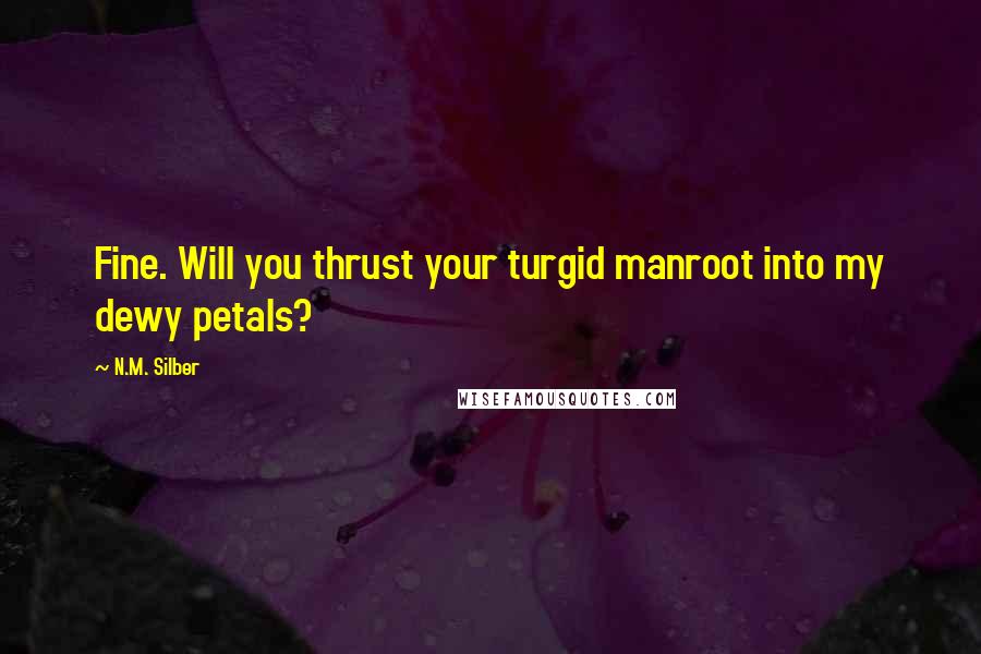 N.M. Silber Quotes: Fine. Will you thrust your turgid manroot into my dewy petals?