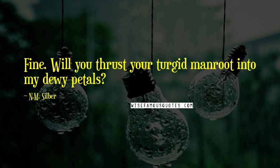 N.M. Silber Quotes: Fine. Will you thrust your turgid manroot into my dewy petals?