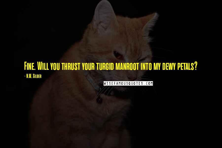 N.M. Silber Quotes: Fine. Will you thrust your turgid manroot into my dewy petals?