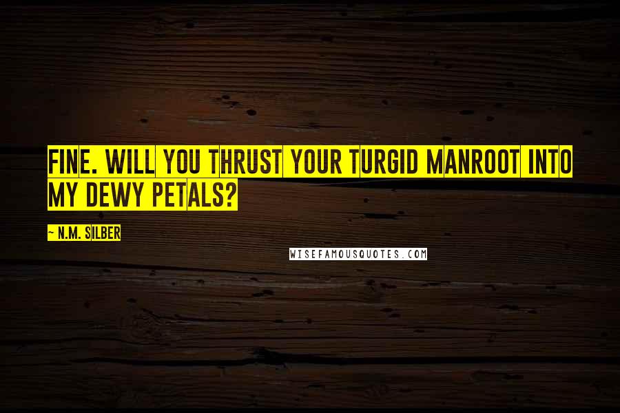 N.M. Silber Quotes: Fine. Will you thrust your turgid manroot into my dewy petals?