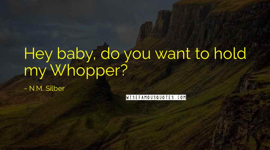 N.M. Silber Quotes: Hey baby, do you want to hold my Whopper?