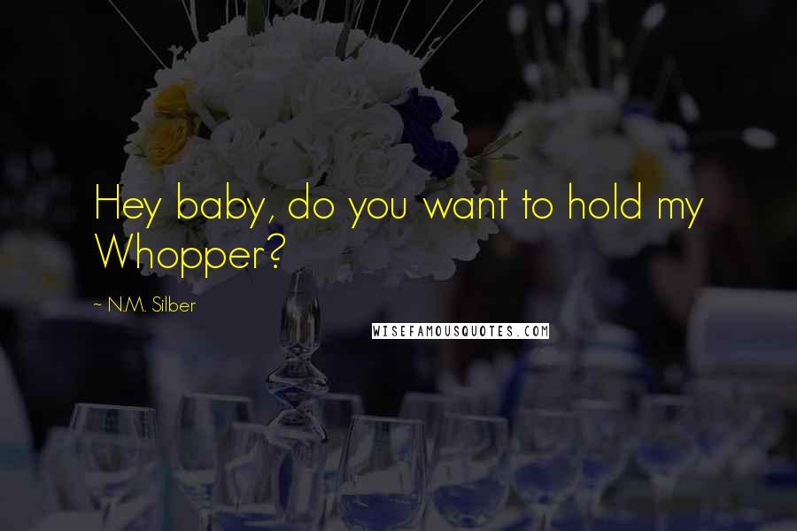 N.M. Silber Quotes: Hey baby, do you want to hold my Whopper?
