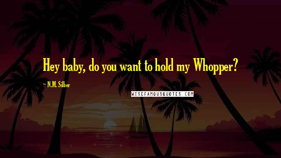 N.M. Silber Quotes: Hey baby, do you want to hold my Whopper?
