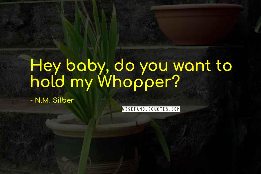 N.M. Silber Quotes: Hey baby, do you want to hold my Whopper?