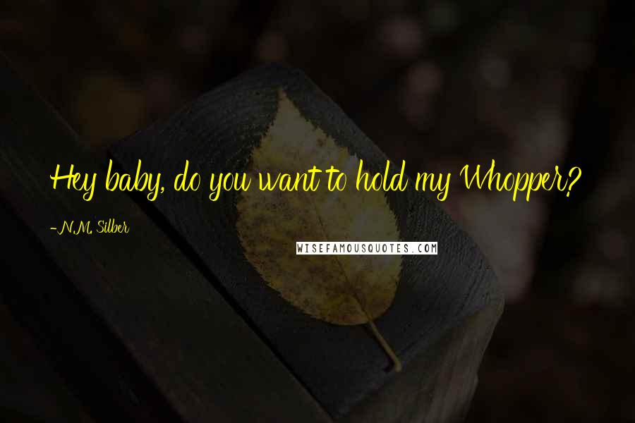 N.M. Silber Quotes: Hey baby, do you want to hold my Whopper?