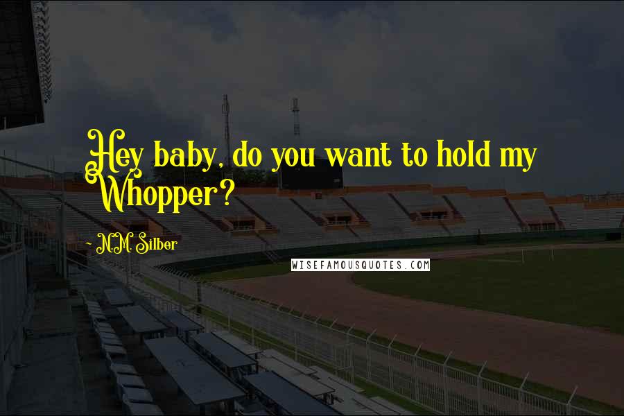 N.M. Silber Quotes: Hey baby, do you want to hold my Whopper?