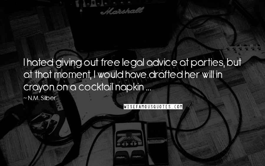 N.M. Silber Quotes: I hated giving out free legal advice at parties, but at that moment, I would have drafted her will in crayon on a cocktail napkin ...