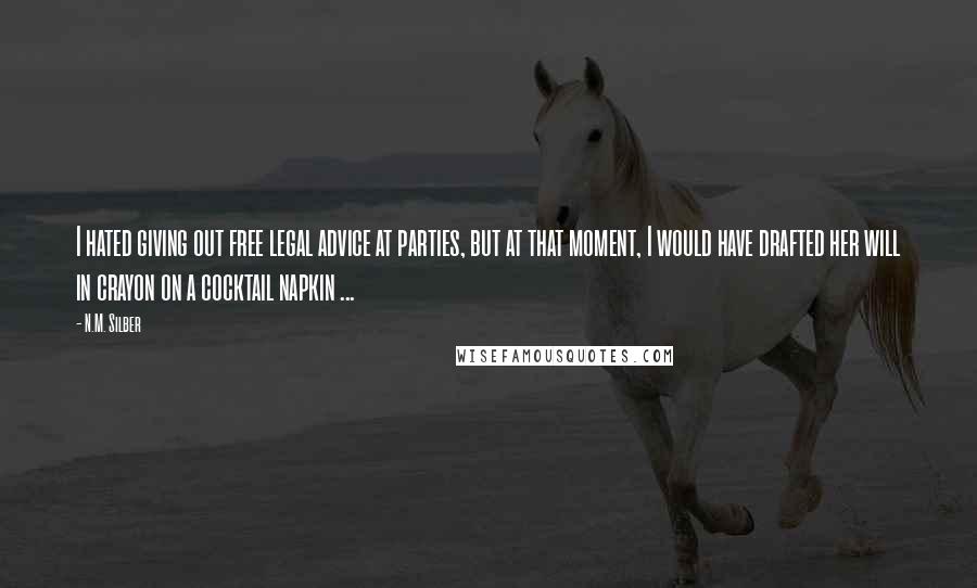 N.M. Silber Quotes: I hated giving out free legal advice at parties, but at that moment, I would have drafted her will in crayon on a cocktail napkin ...