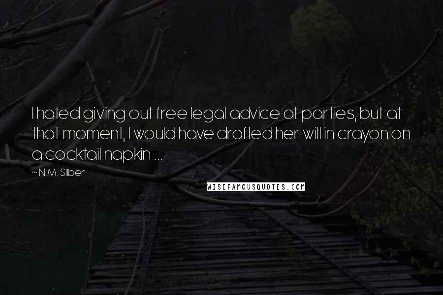 N.M. Silber Quotes: I hated giving out free legal advice at parties, but at that moment, I would have drafted her will in crayon on a cocktail napkin ...