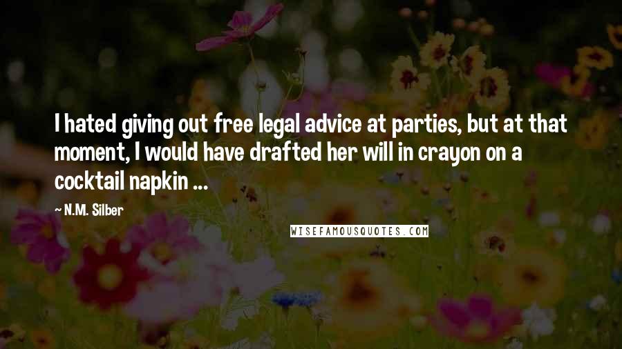 N.M. Silber Quotes: I hated giving out free legal advice at parties, but at that moment, I would have drafted her will in crayon on a cocktail napkin ...