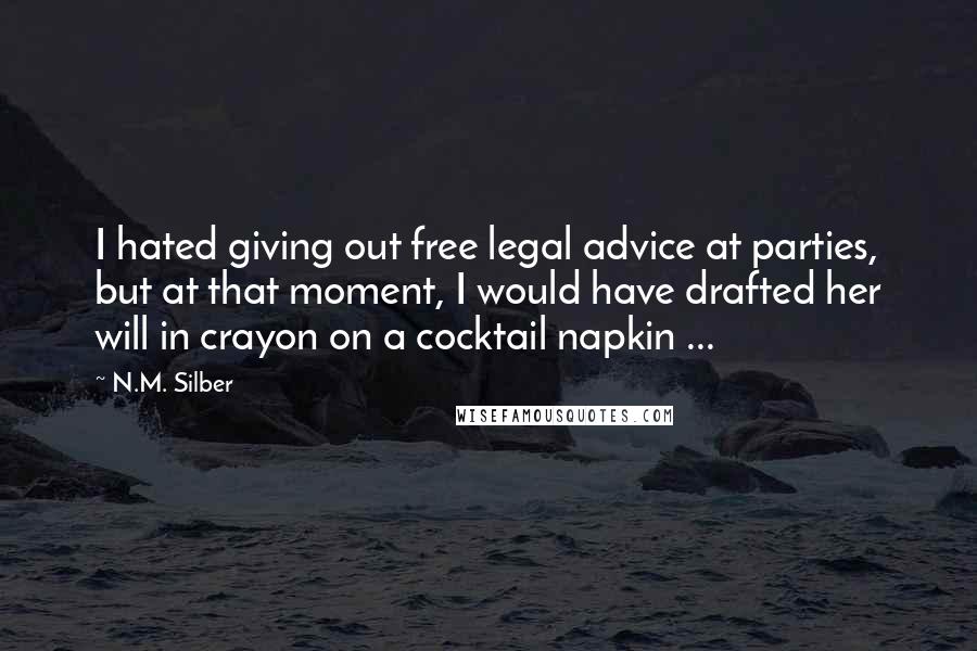 N.M. Silber Quotes: I hated giving out free legal advice at parties, but at that moment, I would have drafted her will in crayon on a cocktail napkin ...