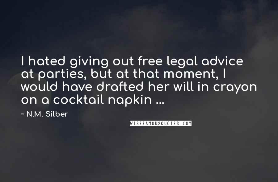 N.M. Silber Quotes: I hated giving out free legal advice at parties, but at that moment, I would have drafted her will in crayon on a cocktail napkin ...