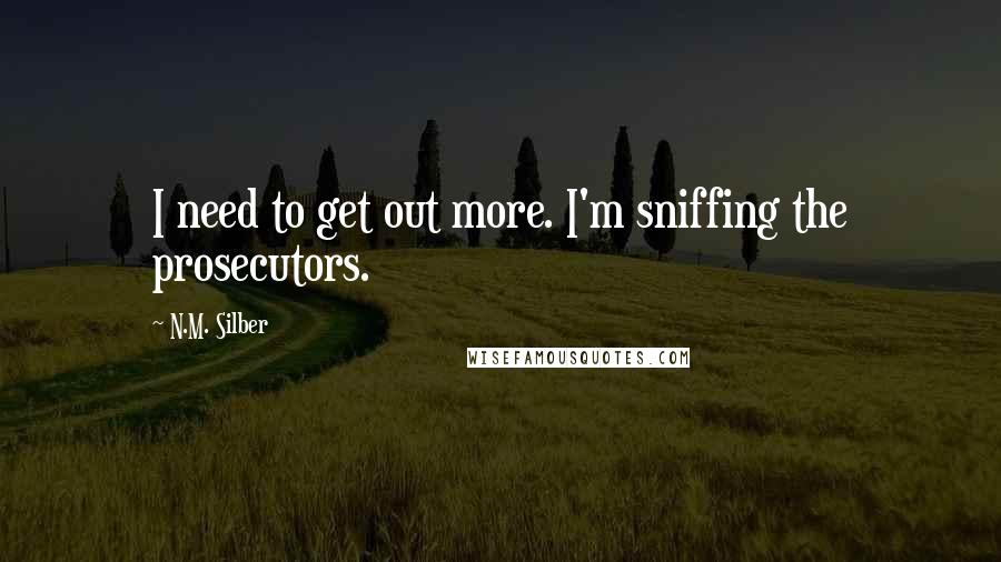 N.M. Silber Quotes: I need to get out more. I'm sniffing the prosecutors.