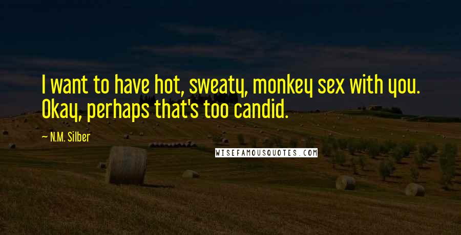 N.M. Silber Quotes: I want to have hot, sweaty, monkey sex with you. Okay, perhaps that's too candid.