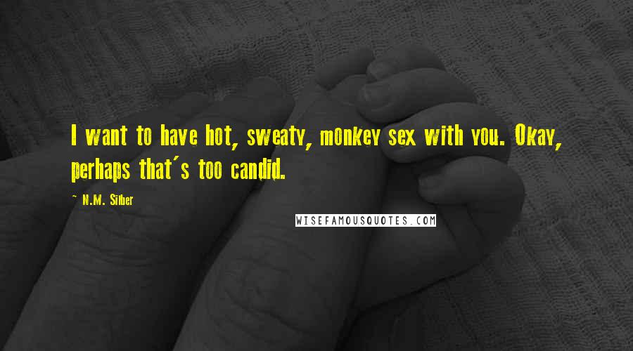 N.M. Silber Quotes: I want to have hot, sweaty, monkey sex with you. Okay, perhaps that's too candid.