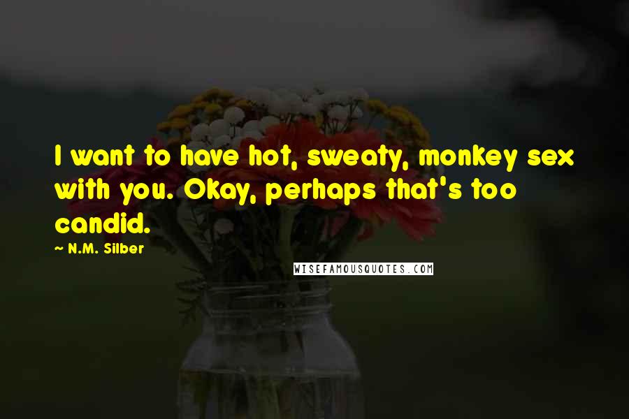 N.M. Silber Quotes: I want to have hot, sweaty, monkey sex with you. Okay, perhaps that's too candid.