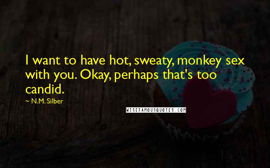 N.M. Silber Quotes: I want to have hot, sweaty, monkey sex with you. Okay, perhaps that's too candid.