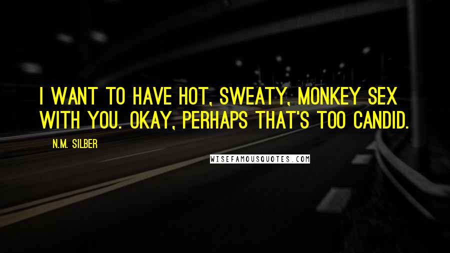 N.M. Silber Quotes: I want to have hot, sweaty, monkey sex with you. Okay, perhaps that's too candid.