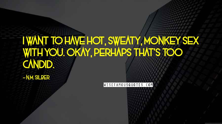 N.M. Silber Quotes: I want to have hot, sweaty, monkey sex with you. Okay, perhaps that's too candid.