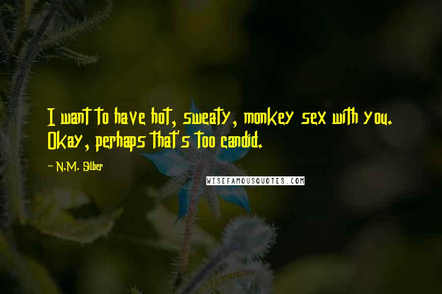 N.M. Silber Quotes: I want to have hot, sweaty, monkey sex with you. Okay, perhaps that's too candid.